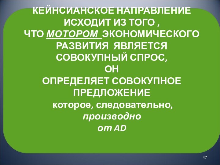 КЕЙНСИАНСКОЕ НАПРАВЛЕНИЕ ИСХОДИТ ИЗ ТОГО , ЧТО МОТОРОМ ЭКОНОМИЧЕСКОГО РАЗВИТИЯ ЯВЛЯЕТСЯ СОВОКУПНЫЙ