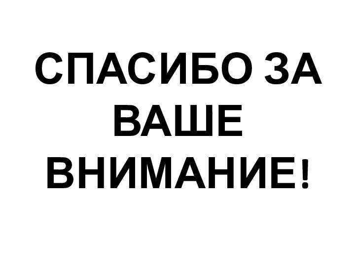 СПАСИБО ЗА ВАШЕ ВНИМАНИЕ!