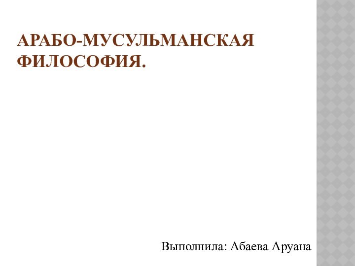 АРАБО-МУСУЛЬМАНСКАЯ ФИЛОСОФИЯ. Выполнила: Абаева Аруана