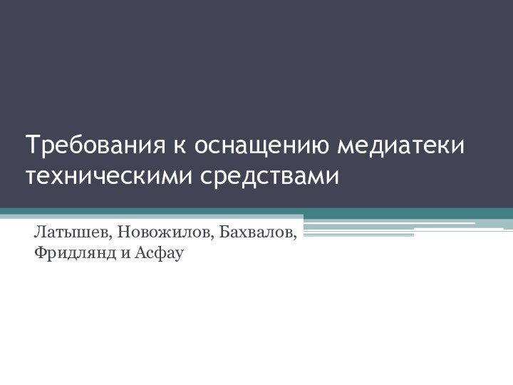 Требования к оснащению медиатеки техническими средствамиЛатышев, Новожилов, Бахвалов, Фридлянд и Асфау