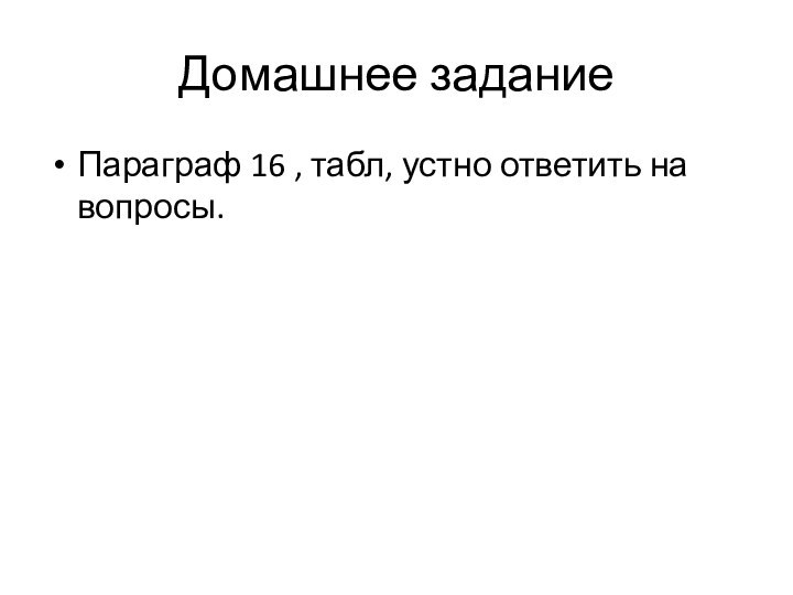 Домашнее заданиеПараграф 16 , табл, устно ответить на вопросы.