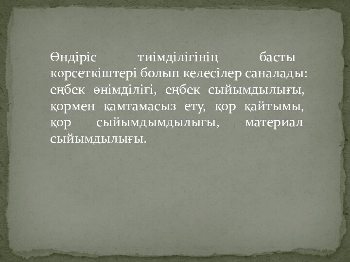 Өндіріс тиімділігінің басты көрсеткіштері болып келесілер саналады: еңбек өнімділігі, еңбек сыйымдылығы, қормен