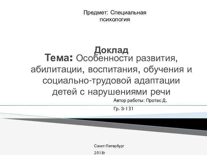 Автор работы: Протас Д.Гр. З-131 Санкт-Петербург 2018гДоклад Тема: Особенности развития, абилитации, воспитания,