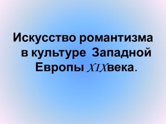 Искусство романтизма в культуре Западной Европы XIX века