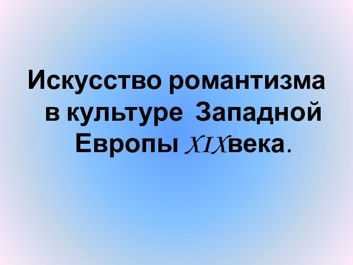 Искусство романтизма в культуре Западной Европы XIXвека.