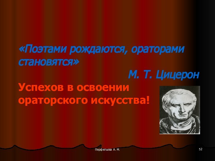 Перфильева А. М. «Поэтами рождаются, ораторами становятся»М. Т. ЦицеронУспехов в освоении ораторского искусства!