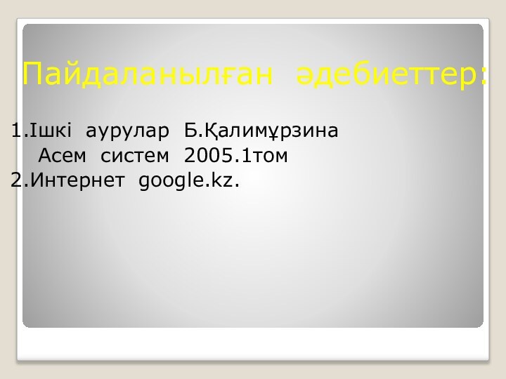 Пайдаланылған әдебиеттер:1.Ішкі аурулар Б.Қалимұрзина   Асем систем 2005.1том2.Интернет google.kz.