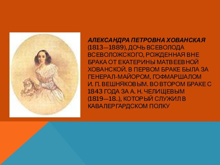 АЛЕКСАНДРА ПЕТРОВНА ХОВАНСКАЯ  (1813—1889), ДОЧЬ ВСЕВОЛОДА ВСЕВОЛОЖСКОГО, РОЖДЕННАЯ ВНЕ БРАКА ОТ ЕКАТЕРИНЫ