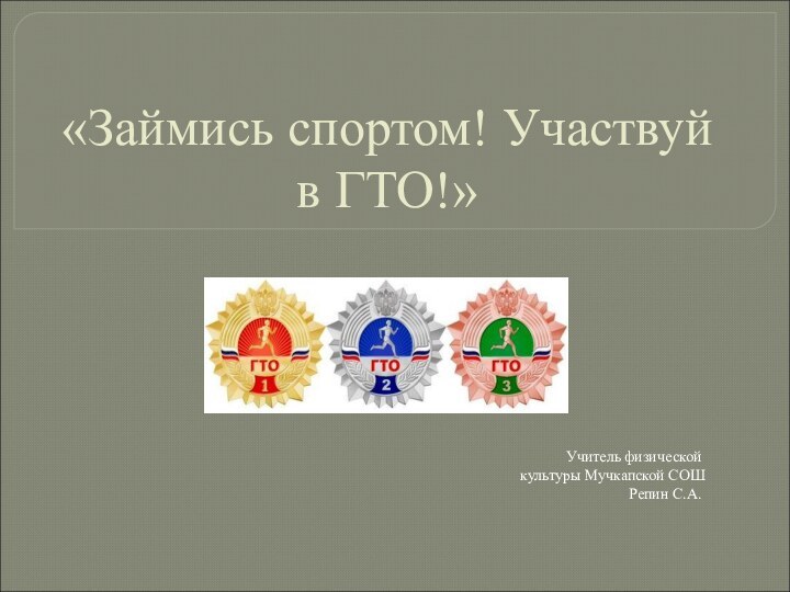 «Займись спортом! Участвуй в ГТО!»Учитель физической культуры Мучкапской СОШ Репин С.А.