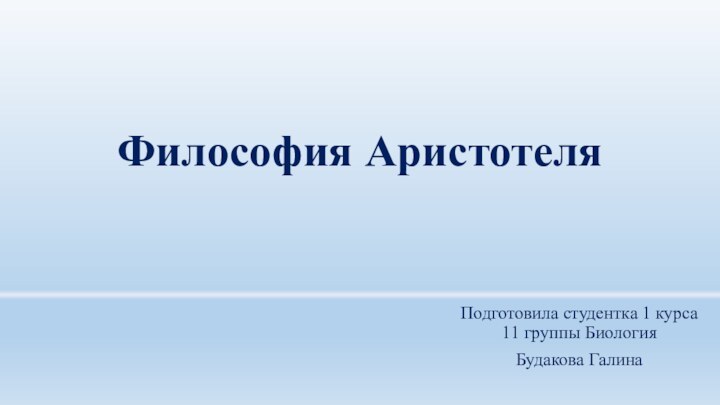 Философия АристотеляПодготовила студентка 1 курса 11 группы БиологияБудакова Галина