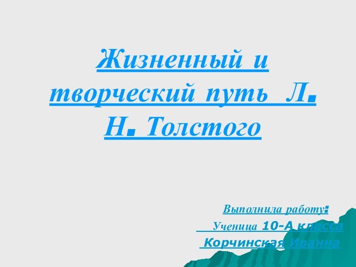 Жизненный и творческий путь Л. Н. Толстого Выполнила работу:  Ученица 10-А класса Корчинская Иванна