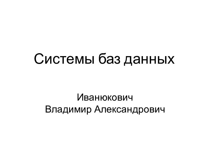 Системы баз данныхИванюкович  Владимир Александрович