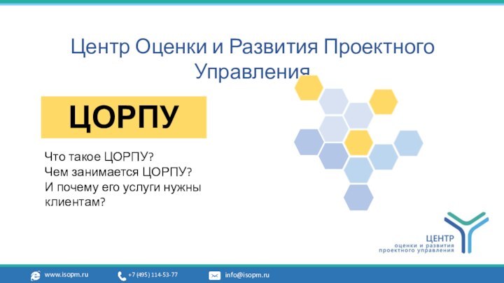 www.isopm.ru +7 (495) 114-53-77	 info@isopm.ru	Центр Оценки и Развития Проектного УправленияЦОРПУЧто такое ЦОРПУ?Чем