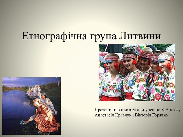 Етнографічна група ЛитвиниПрезентацію підготували учениці 8-А класу Анастасія Кравчук і Вікторія Горячко