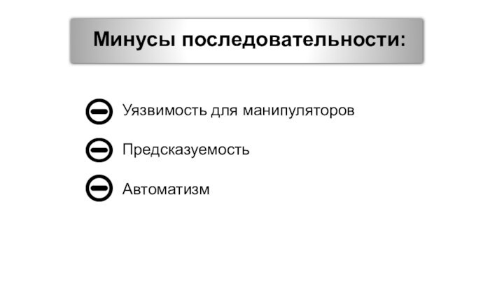 Минусы последовательности: Уязвимость для манипуляторовПредсказуемостьАвтоматизм