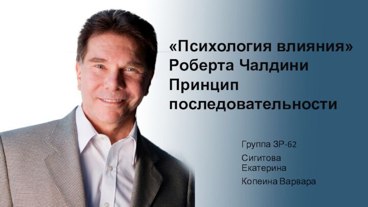 «Психология влияния» Роберта Чалдини Принцип последовательностиГруппа ЗР-62Сигитова ЕкатеринаКопеина Варвара