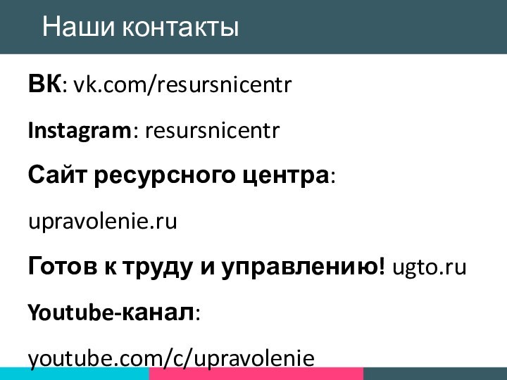 Наши контактыВК: vk.com/resursnicentrInstagram: resursnicentrСайт ресурсного центра: upravolenie.ruГотов к труду и управлению! ugto.ruYoutube-канал: youtube.com/c/upravolenie