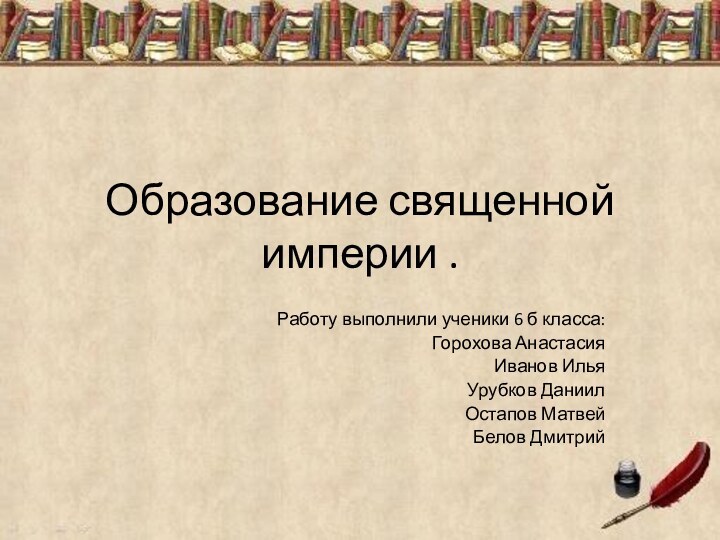 Образование священной империи . Работу выполнили ученики 6 б класса:Горохова Анастасия Иванов