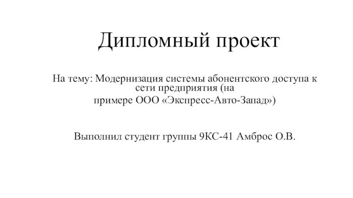 Дипломный проектНа тему: Модернизация системы абонентского доступа к сети предприятия (на примере ООО «Экспресс-Авто-Запад»)Выполнил