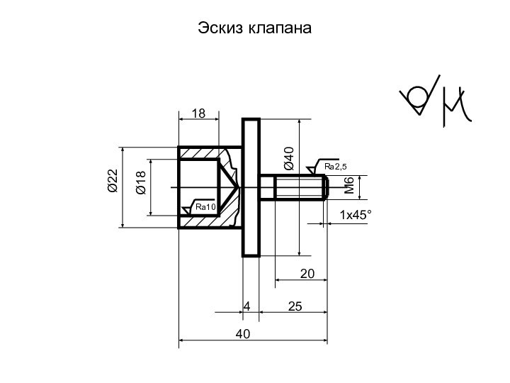 Эскиз клапанаØ22Ø18Ø40М61840254201х45°Ra10Ra2,5