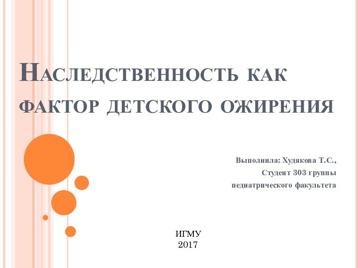 Наследственность как фактор детского ожиренияВыполнила: Худякова Т.С.,Студент 303 группы педиатрического факультетаИГМУ 2017