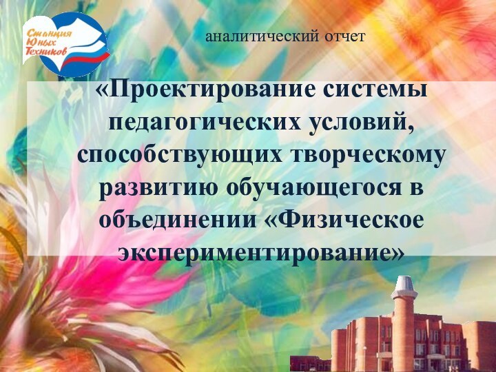 «Проектирование системы педагогических условий, способствующих творческому развитию обучающегося в объединении «Физическое экспериментирование»аналитический отчет