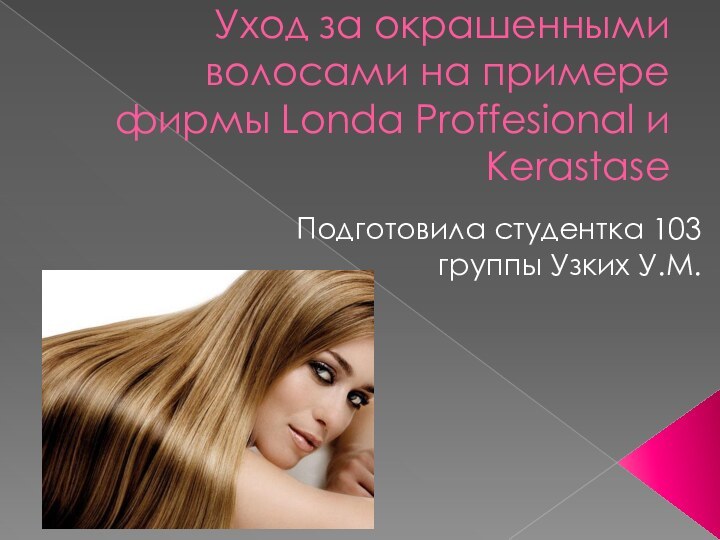 Уход за окрашенными волосами на примере фирмы Londa Proffesional и KerastaseПодготовила студентка 103 группы Узких У.М.