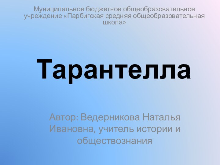 Тарантелла Автор: Ведерникова Наталья Ивановна, учитель истории и обществознанияМуниципальное бюджетное общеобразовательное учреждение «Парбигская средняя общеобразовательная школа»