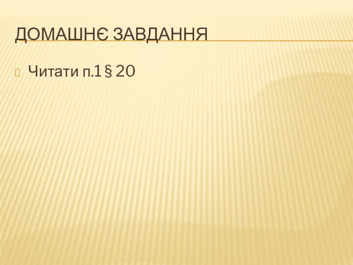 ДОМАШНЄ ЗАВДАННЯЧитати п.1 § 20