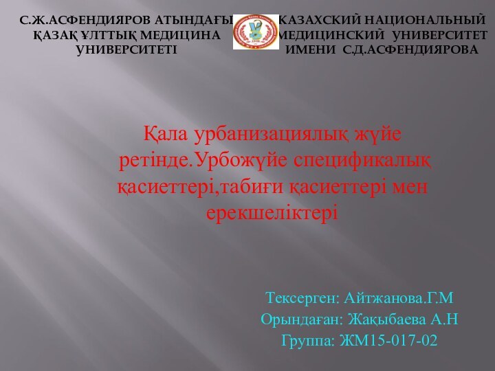 Тексерген: Айтжанова.Г.МОрындаған: Жақыбаева А.НГруппа: ЖМ15-017-02С.Ж.АСФЕНДИЯРОВ АТЫНДАҒЫҚАЗАҚ ҰЛТТЫҚ МЕДИЦИНА УНИВЕРСИТЕТІ КАЗАХСКИЙ НАЦИОНАЛЬНЫЙ МЕДИЦИНСКИЙ