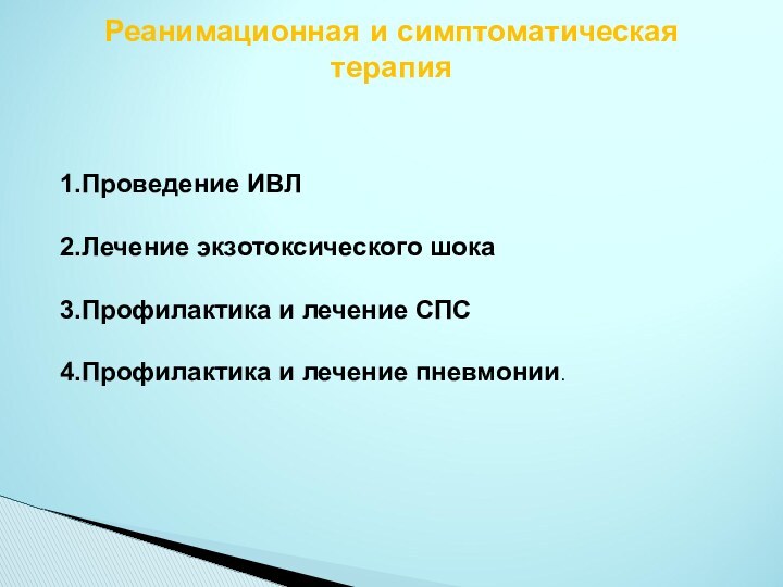 Реанимационная и симптоматическая терапия 1.Проведение ИВЛ2.Лечение экзотоксического шока3.Профилактика и лечение СПС4.Профилактика и лечение пневмонии.