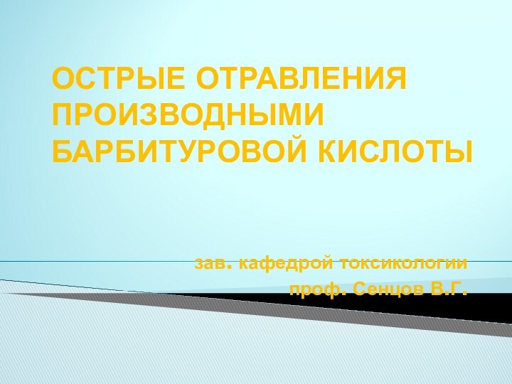 ОСТРЫЕ ОТРАВЛЕНИЯ ПРОИЗВОДНЫМИ БАРБИТУРОВОЙ КИСЛОТЫзав. кафедрой токсикологиипроф. Сенцов В.Г.