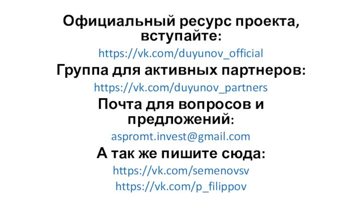 Официальный ресурс проекта, вступайте:https://vk.com/duyunov_officialГруппа для активных партнеров:https://vk.com/duyunov_partnersПочта для вопросов и предложений: aspromt.invest@gmail.comА так же пишите сюда:https://vk.com/semenovsvhttps://vk.com/p_filippov