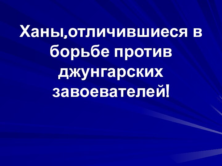 Ханы,отличившиеся в борьбе против джунгарских завоевателей!