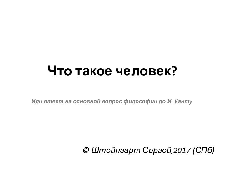 Что такое человек?© Штейнгарт Сергей,2017 (СПб)Или ответ на основной вопрос философии по И. Канту