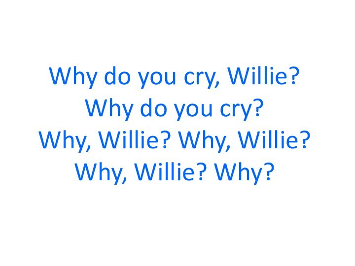 Why do you cry, Willie? Why do you cry? Why, Willie? Why, Willie? Why, Willie? Why?
