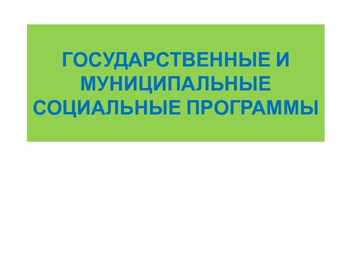 ГОСУДАРСТВЕННЫЕ И МУНИЦИПАЛЬНЫЕ СОЦИАЛЬНЫЕ ПРОГРАММЫ 