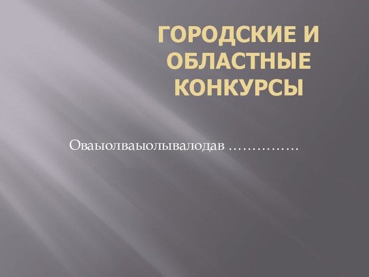 ГОРОДСКИЕ И ОБЛАСТНЫЕ КОНКУРСЫОваыолваыолывалодав ……………