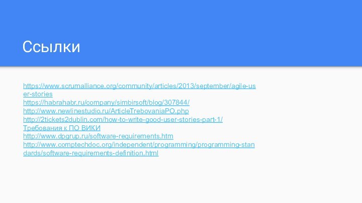 Ссылкиhttps://www.scrumalliance.org/community/articles/2013/september/agile-user-storieshttps://habrahabr.ru/company/simbirsoft/blog/307844/http://www.newlinestudio.ru/ArticleTrebovaniaPO.phphttp://2tickets2dublin.com/how-to-write-good-user-stories-part-1/Требования к ПО ВИКИhttp://www.dpgrup.ru/software-requirements.htmhttp://www.comptechdoc.org/independent/programming/programming-standards/software-requirements-definition.html