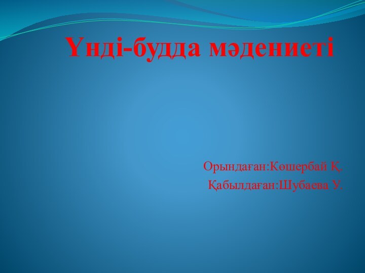 Үнді-будда мәдениеті Орындаған:Көшербай Қ.Қабылдаған:Шубаева У.