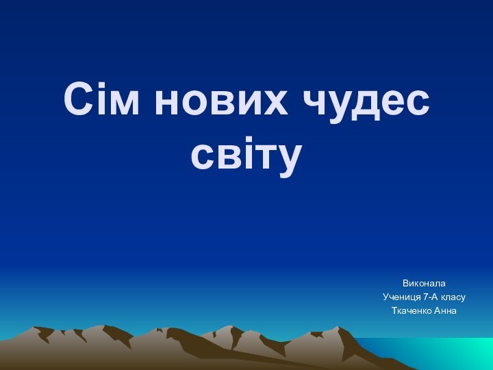 Сім нових чудес світуВиконалаУчениця 7-А класуТкаченко Анна