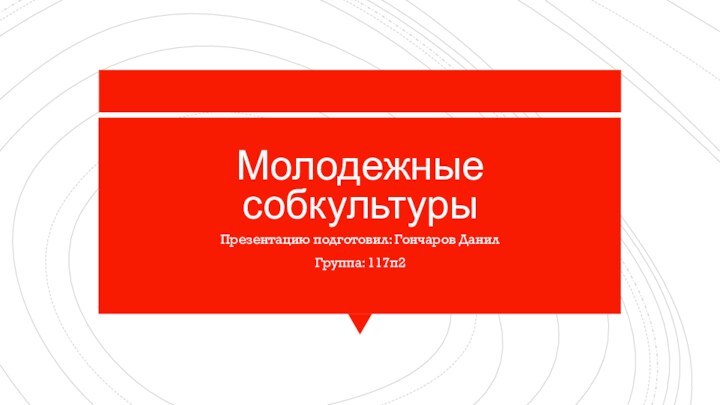 Молодежные собкультурыПрезентацию подготовил: Гончаров ДанилГруппа: 117п2