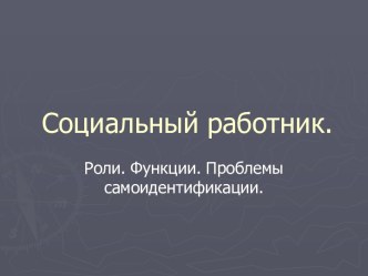 Социальный работник. Роли. Функции. Проблемы самоидентификации