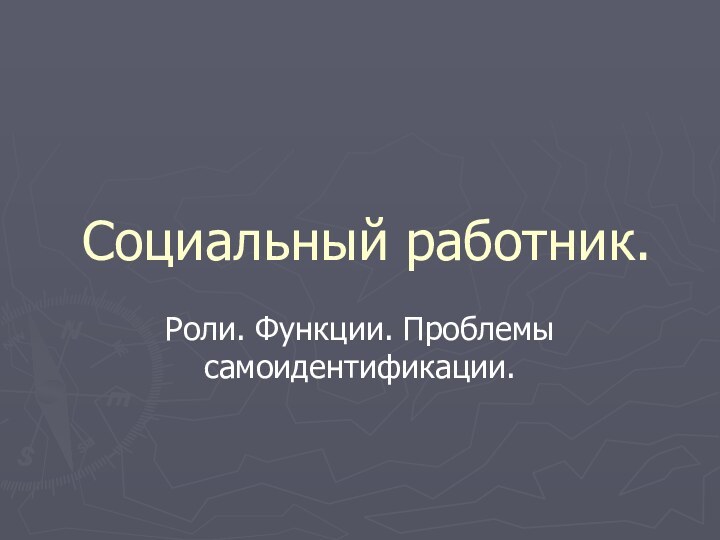 Социальный работник.Роли. Функции. Проблемы самоидентификации.