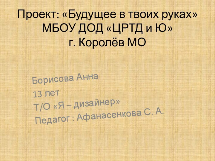 Проект: «Будущее в твоих руках» МБОУ ДОД «ЦРТД и Ю» г. Королёв