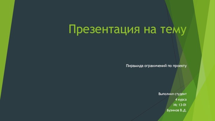 Презентация на темуПирамида ограничений по проектуВыполнил студент4 курса Ис 13-01Бузинов В.Д.