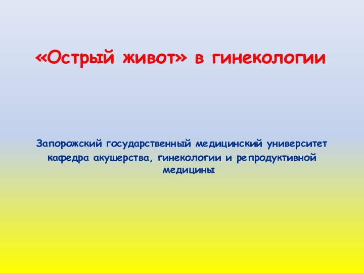 «Острый живот» в гинекологииЗапорожский государственный медицинский университеткафедра акушерства, гинекологии и репродуктивной медицины