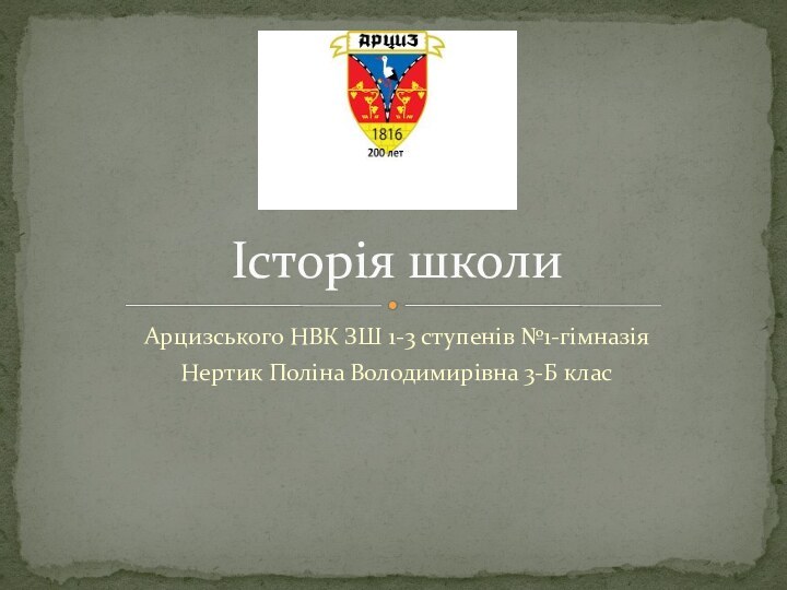 Арцизського НВК ЗШ 1-3 ступенів №1-гімназіяНертик Поліна Володимирівна 3-Б класІсторія школи