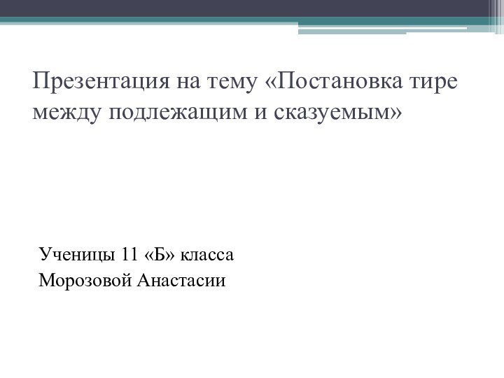 Презентация на тему «Постановка тире между подлежащим и сказуемым»Ученицы 11 «Б» классаМорозовой Анастасии