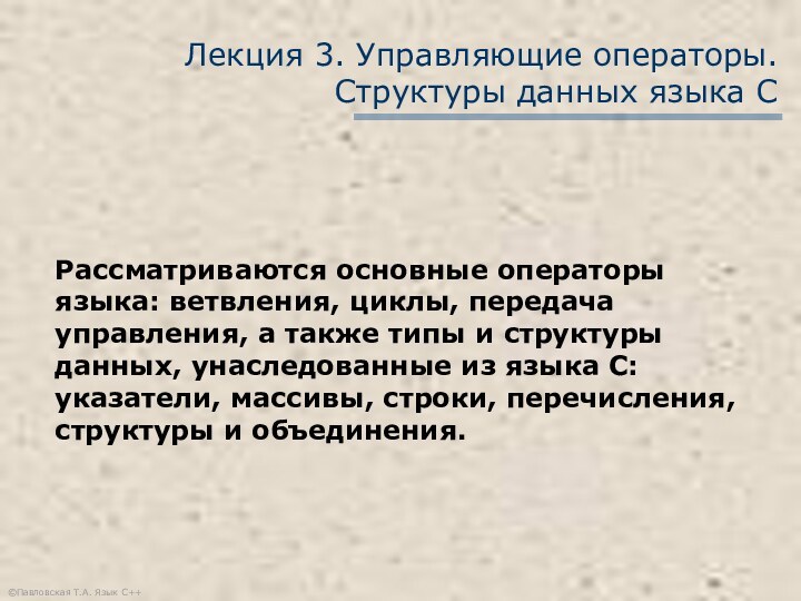 ©Павловская Т.А. Язык С++Лекция 3. Управляющие операторы. Структуры данных языка С Рассматриваются